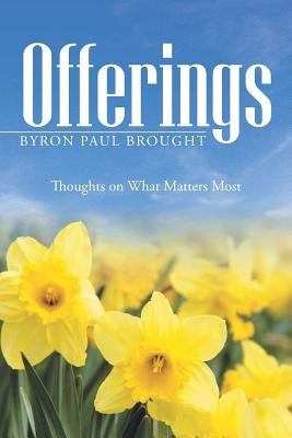 Offerings: Thoughts on What Matters Most by Brought, Byron Paul