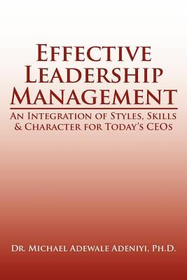 Effective Leadership Management: An Integration of Styles, Skills & Character for Today's Ceos by Adeniyi, Michael Adewale
