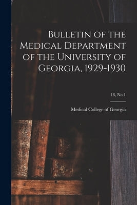 Bulletin of the Medical Department of the University of Georgia, 1929-1930; 18, no 1 by Medical College of Georgia