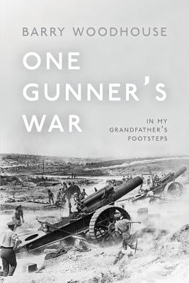 One Gunner's War: In my grandfather's footsteps by Woodhouse, Barry