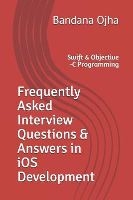 Frequently Asked Interview Questions & Answers in IOS Development: Swift & Objective -C Programming by Ojha, Bandana