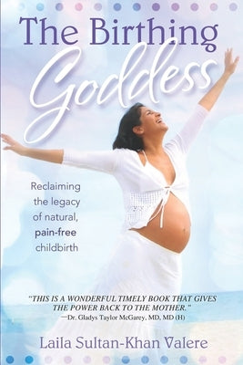 The Birthing Goddess: Reclaiming the Legacy of Natural, Pain-Free Childbirth by Valere, Laila