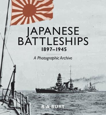 Japanese Battleships, 1897-1945: A Photographic Archive by Burt, R. A.