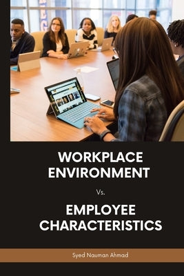 Workplace Environment Vs. Employee Characteristics by Ahmad, Syed Nauman
