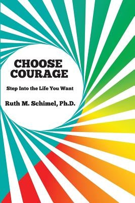 Choose Courage: Step Into the Life You Want by Schimel, Ruth M.