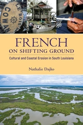 French on Shifting Ground: Cultural and Coastal Erosion in South Louisiana by Dajko, Nathalie