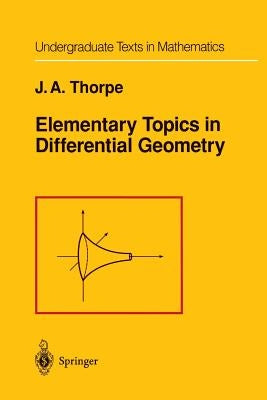 Elementary Topics in Differential Geometry by Thorpe, J. a.