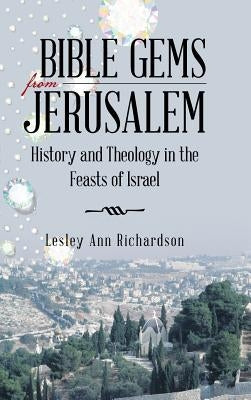 Bible Gems from Jerusalem: History and Theology in the Feasts of Israel by Richardson, Lesley Ann