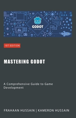 Mastering Godot: A Comprehensive Guide to Game Development by Hussain, Kameron