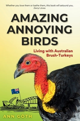 Amazing Annoying Birds - Living with Australian Brush-turkeys by Gh, Ann