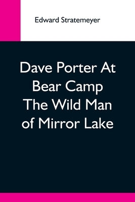 Dave Porter At Bear Camp The Wild Man Of Mirror Lake by Stratemeyer, Edward