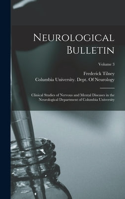 Neurological Bulletin: Clinical Studies of Nervous and Mental Diseases in the Neurological Department of Columbia University; Volume 3 by Tilney, Frederick