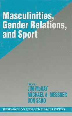 Masculinities, Gender Relations, and Sport by McKay, Jim
