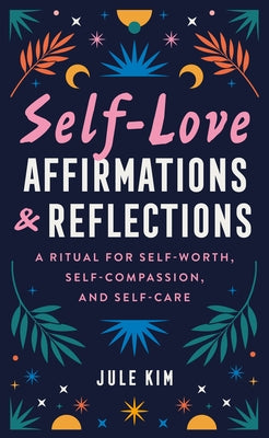Self-Love Affirmations & Reflections: A Ritual for Self-Worth, Self-Compassion, and Self-Care by Kim, Jule
