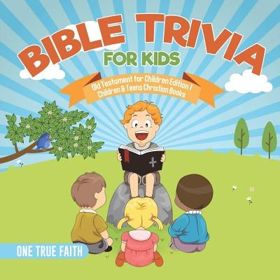 Bible Trivia for Kids Old Testament for Children Edition 1 Children & Teens Christian Books by One True Faith