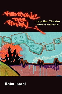 Remixing the Ritual: Hip Hop Theatre Aesthetics and Practice by Israel, Baba
