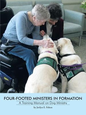 Four-Footed Ministers in Formation: A Training Manual on Dog Ministry by Felton, Jerilyn E.