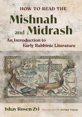 How to Read the Mishnah and Midrash: An Introduction to Early Rabbinic Literature by Rosen-Zvi, Ishay