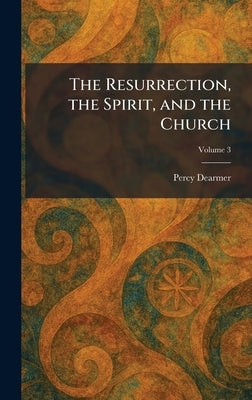 The Resurrection, the Spirit, and the Church by Dearmer, Percy