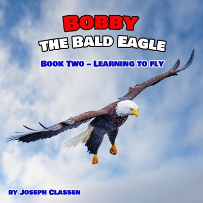 Bobby the Bald Eagle: Book Two - Learning to Fly by Classen, Joseph