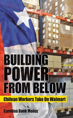 Building Power from Below: Chilean Workers Take on Walmart by Bank Muñoz, Carolina