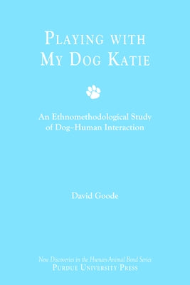 Playing with My Dog Katie: An Ethnomethodological Study of Dog-Human Interaction by Goode, David
