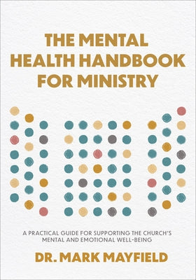Mental Health Handbook for Ministry: A Practical Guide for Supporting the Church's Mental and Emotional Well-Being by Mayfield, Mark