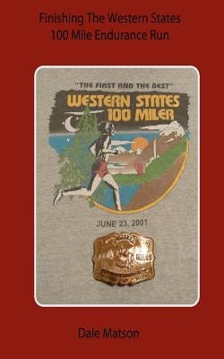 Finishing The Western States 100 Mile Endurance Run by Matson, Dale
