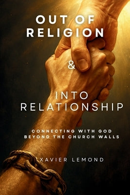 Out of Religion & Into Relationship: Connecting With God Beyond The Church Walls by LeMond, Xavier