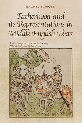 Fatherhood and Its Representations in Middle English Texts by Moss, Rachel E.