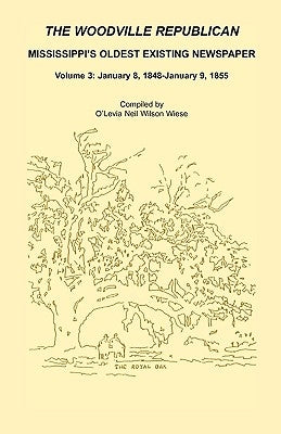 The Woodville Republican: Mississippi's Oldest Existing Newspaper, Volume 3: January 8, 1848 - January 9, 1855 by Wiese, O'Levia Neil Wilson