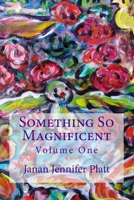 Something So Magnificent: Volume One by Platt, Janan Jennifer