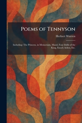 Poems of Tennyson: Including: The Princess, in Memoriam, Maud, Four Idylls of the King, Enoch Arden, Etc. by Warren, Herbert