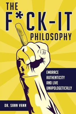 The Fuck-It Philosophy: Embrace Authenticity and Live Unapologetically by Vann, Sann