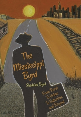 The Mississippi Byrd: From Rural to Urban to Suburban and Beyond by Byrd, Shedrick
