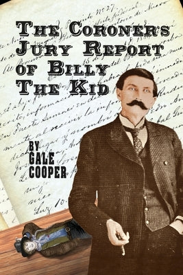 The Coroner's Jury Report of Billy The Kid: The Inquest That Sealed The Fame of Billy Bonney And Pat Garrett by Cooper, Gale