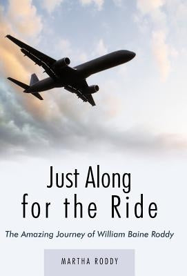 Just Along for the Ride: The Amazing Journey of William Baine Roddy by Roddy, Martha