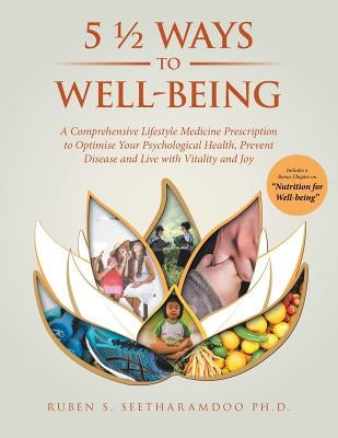 5 1/2 Ways to Well-Being: A Comprehensive Lifestyle Medicine Prescription to Optimise Your Psychological Health, Prevent Disease and Live with V by Seetharamdoo, Ruben