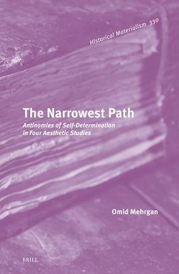 The Narrowest Path: Antinomies of Self-Determination in Four Aesthetic Studies by Mehrgan, Omid