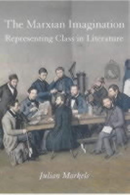 The Marxian Imagination: Representing Class in Literature by Markets, Julian