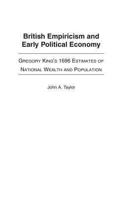 British Empiricism and Early Political Economy: Gregory King's 1696 Estimates of National Wealth and Population by Taylor, John
