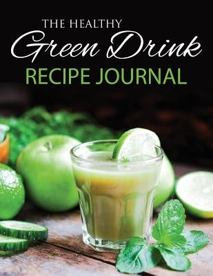 The Healthy Green Drink Recipe Journal by Speedy Publishing LLC