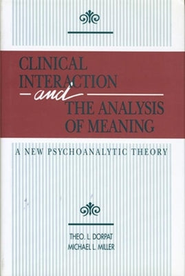 Clinical Interaction and the Analysis of Meaning: A New Psychoanalytic Theory by Dorpat, Theo L.