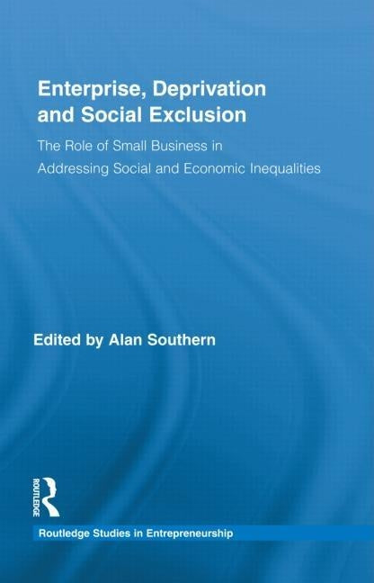Enterprise, Deprivation and Social Exclusion: The Role of Small Business in Addressing Social and Economic Inequalities by Southern, Alan