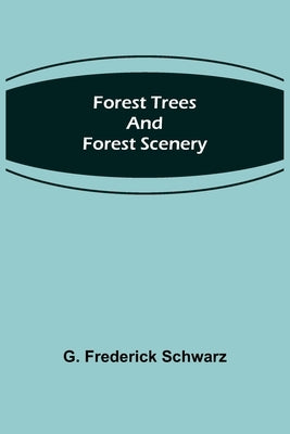 Forest Trees and Forest Scenery by Frederick Schwarz, G.