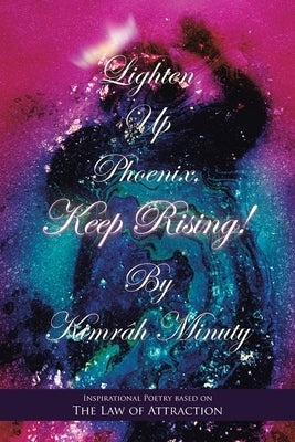 Lighten up Phoenix, Keep Rising!: Inspirational Poetry Based on the Law of Attraction by Minuty, Kimrâh