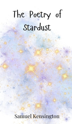 The Poetry of Stardust by Kensington, Samuel