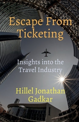 Escape From Ticketing: Insights into the Travel Industry by Gadkar, Hillel Jonathan