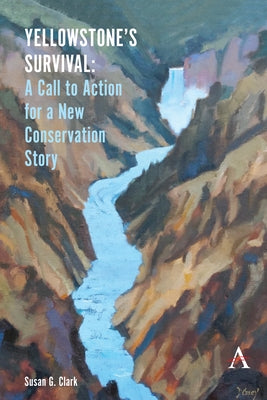 Yellowstone's Survival and Our Call to Action: Making the Case for a New Ecosystem Conservation Story by Clark, Susan G.