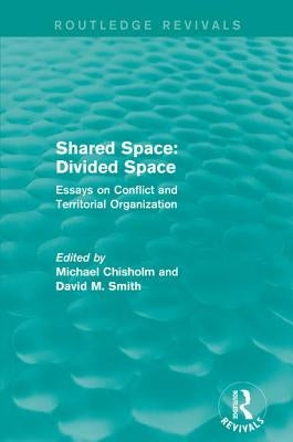 Shared Space: Divided Space: Essays on Conflict and Territorial Organization by Chisholm, Michael